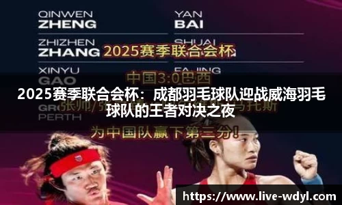 2025赛季联合会杯：成都羽毛球队迎战威海羽毛球队的王者对决之夜