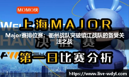 Major赛排位赛：衢州战队突破镇江战队的备受关注之战