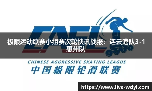 极限运动联赛小组赛次轮快讯战报：连云港队3-1惠州队